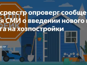 Росреестр опроверг сообщения СМИ о введении нового налога на хозпостройки